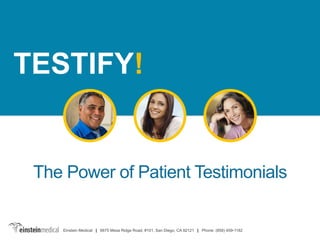 The Power of Patient Testimonials
TESTIFY!
Einstein Medical | 6675 Mesa Ridge Road, #101, San Diego, CA 92121 | Phone: (858) 459-1182
 