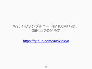 WebRTCサンプルコード(M100向け)は、
GitHubで公開予定
https://github.com/vuzixtokyo
33
 
