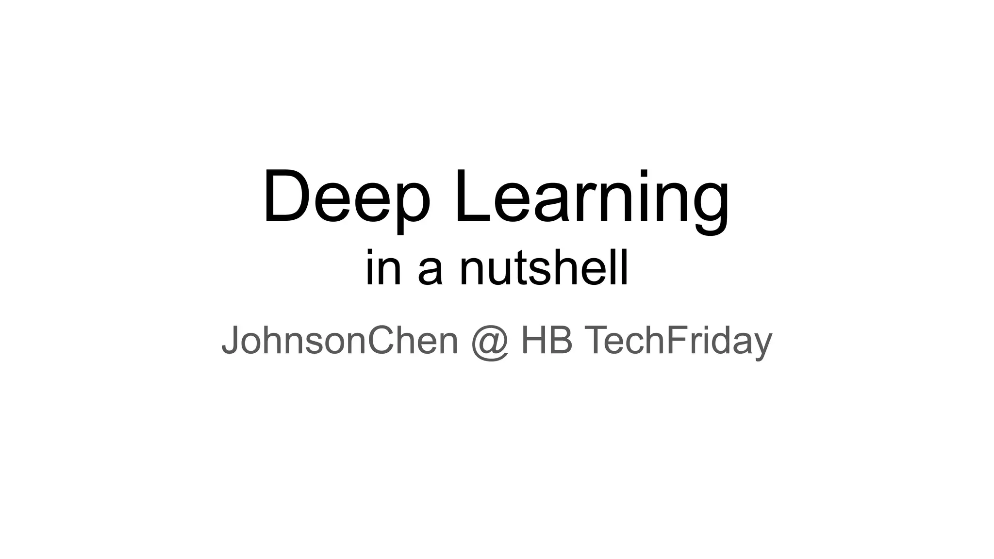 Deep Learning
in a nutshell
JohnsonChen @ HB TechFriday
 