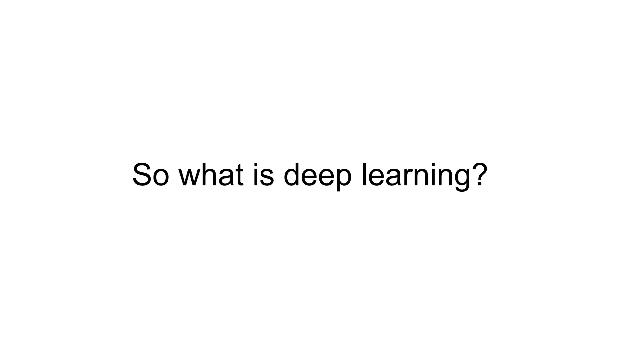 So what is deep learning?
 