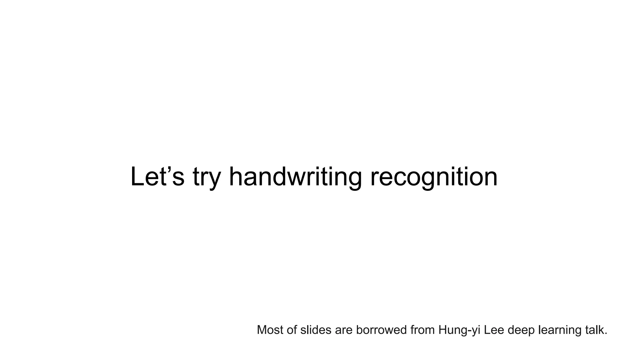 Let’s try handwriting recognition
Most of slides are borrowed from Hung-yi Lee deep learning talk.
 