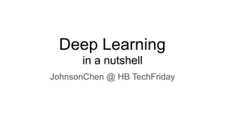 Deep Learning
in a nutshell
JohnsonChen @ HB TechFriday
 