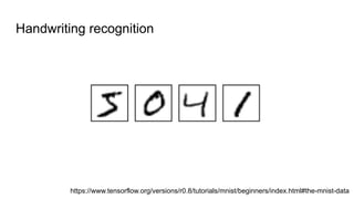 Handwriting recognition
https://www.tensorflow.org/versions/r0.8/tutorials/mnist/beginners/index.html#the-mnist-data
 