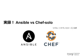実録！ Ansible vs Chef-solo
リクルートテクノロジーズ/北野
 