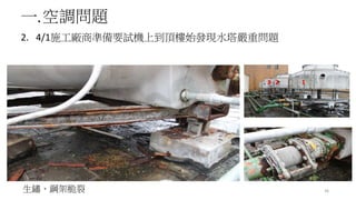 一.空調問題
2. 4/1施工廠商準備要試機上到頂樓始發現水塔嚴重問題
36生鏽、鋼架脆裂
3 2 1
 