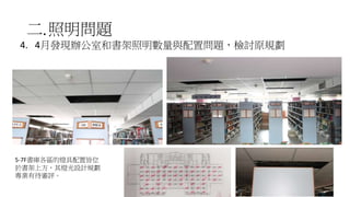 二.照明問題
4. 4月發現辦公室和書架照明數量與配置問題，檢討原規劃
43
5-7F書庫各區的燈具配置皆位
於書架上方，其燈光設計規劃
專業有待審評。
 