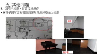 五.其他問題
3. 漏項未規劃，影響後續運作
• 2F電子鋼琴區有畫圖面卻無電源無燈光之規劃
56
無拉電
無燈
 