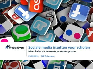Meer halen uit je tweets en statusupdates
Sociale media inzetten voor scholen
26/02/2016 – CNO Antwerpen
 
