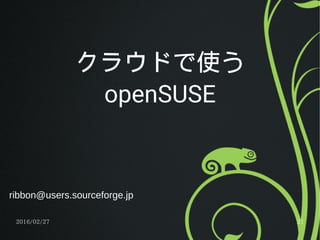 2016/02/27 21
クラウドで使う
openSUSE
ribbon@users.sourceforge.jp
 