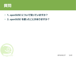 2016/02/27 5/43
質問
● 1. openSUSE について知っていますか？
● 2. openSUSE を使ったことがありますか？
 
