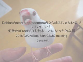 2016/02/27(Sat), 38th CBUG meeting
Debianのstart-stop-daemonがLXC対応じゃないので
いじってたら
何故かkFreeBSDも触ることになった的な話
Genta IHA
 