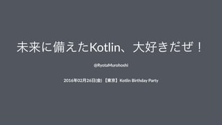 未来に備えたKotlin、大好きだぜ！
@RyotaMurohoshi
2016年02月26日(金)'【東京】Kotlin'Birthday'Party
 