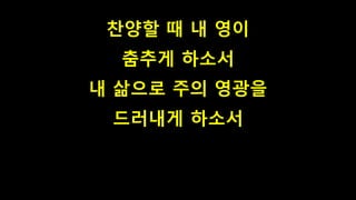 찬양할 때 내 영이
춤추게 하소서
내 삶으로 주의 영광을
드러내게 하소서
 