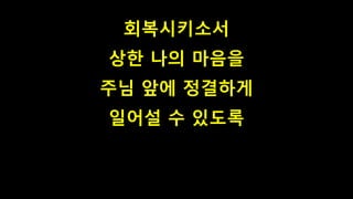 회복시키소서
상한 나의 마음을
주님 앞에 정결하게
일어설 수 있도록
 