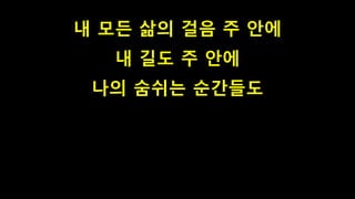 내 모든 삶의 걸음 주 안에
내 길도 주 안에
나의 숨쉬는 순간들도
 