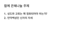 함께 은혜나눌 주제
1. 성도와 교회는 왜 정화되어야 하는가?
2. 언약백성인 신자의 자세
 