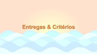 Entregas & Critérios
 