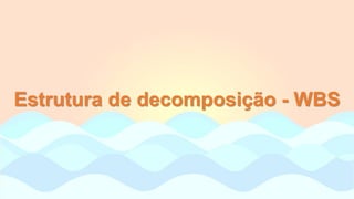Estrutura de decomposição - WBS
 