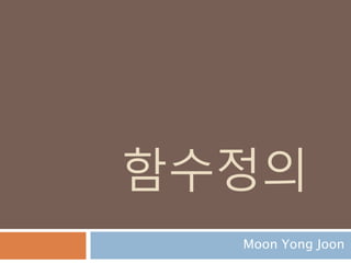 함수정의
Moon Yong Joon
 