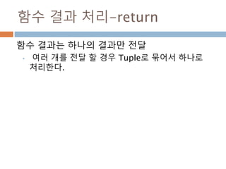 함수 결과 처리-return
함수 결과는 하나의 결과만 전달
• 여러 개를 전달 할 경우 Tuple로 묶어서 하나로
처리한다.
 