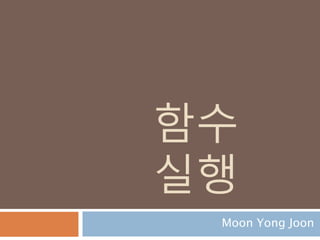 함수
실행
Moon Yong Joon
 
