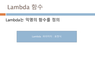 Lambda 함수
Lambda는 익명의 함수를 정의
Lambda 파라미터 : 표현식
 