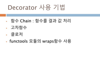 Decorator 사용 기법
 함수 Chain : 함수를 결과 값 처리
 고차함수
 클로저
 functools 모듈의 wraps함수 사용
 