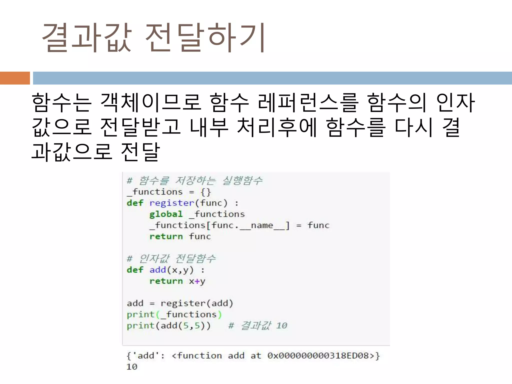 결과값 전달하기
함수는 객체이므로 함수 레퍼런스를 함수의 인자
값으로 전달받고 내부 처리후에 함수를 다시 결
과값으로 전달
 