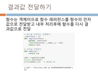 결과값 전달하기
함수는 객체이므로 함수 레퍼런스를 함수의 인자
값으로 전달받고 내부 처리후에 함수를 다시 결
과값으로 전달
 