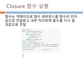 Closure 함수 실행
함수는 객체이므로 함수 레퍼런스를 함수의 인자
값으로 전달받고 내부 처리후에 함수를 다시 결
과값으로 전달
 