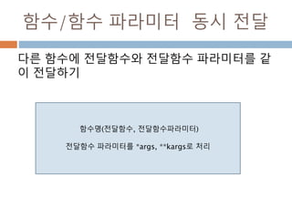 함수/함수 파라미터 동시 전달
다른 함수에 전달함수와 전달함수 파라미터를 같
이 전달하기
함수명(전달함수, 전달함수파라미터)
전달함수 파라미터를 *args, **kargs로 처리
 