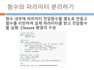 함수와 파라미터 분리하기
함수 내부에 파라미터 전달함수를 별도로 만들고
함수를 리턴하여 실제 파라미터를 받고 전달함수
를 실행: Closure 환경이 구성
 