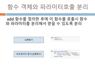 함수 객체와 파라미터호출 분리
add 함수를 정의한 후에 이 함수를 호출시 함수
와 파라미터를 분리해서 받을 수 있도록 분리
실행함수
데코레이터 함수(실행함수)
 