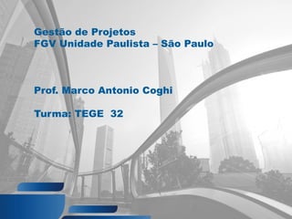 Gestão de Projetos
FGV Unidade Paulista – São Paulo
Prof. Marco Antonio Coghi
Turma: TEGE 32
 