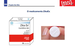 04
O medicamento ZikaEx
Projeto Sai Zika
 