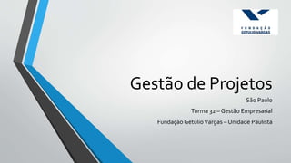 Gestão de Projetos
São Paulo
Turma 32 – Gestão Empresarial
Fundação GetúlioVargas – Unidade Paulista
 
