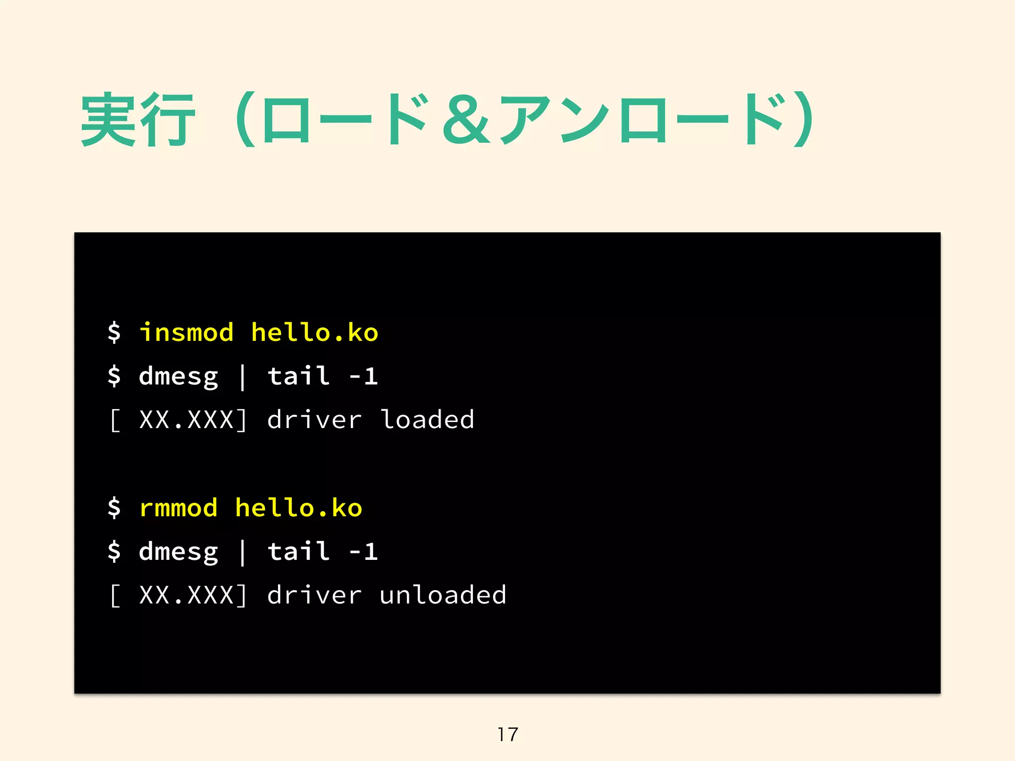 $ insmod hello.ko
$ dmesg | tail -1
[ XX.XXX] driver loaded
$ rmmod hello.ko
$ dmesg | tail -1
[ XX.XXX] driver unloaded
 