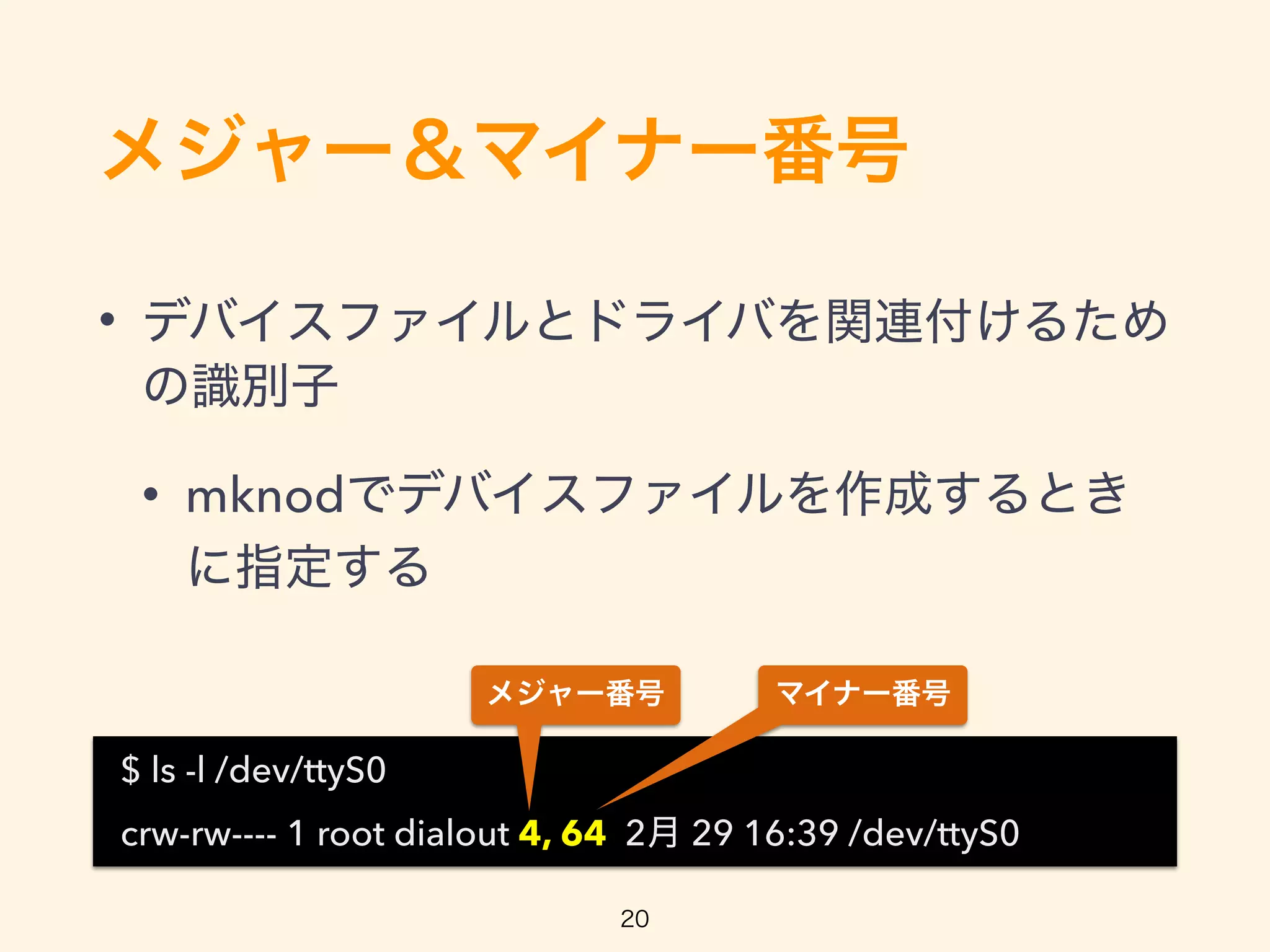 •
• mknod
$ ls -l /dev/ttyS0
crw-rw---- 1 root dialout 4, 64 2 29 16:39 /dev/ttyS0
 