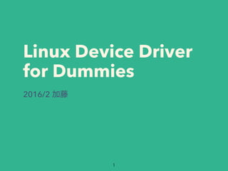 Linux Device Driver
for Dummies
2016/2
 