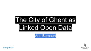 The City of Ghent as
Linked Open Data
Ann Bernaert
 