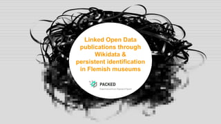 Linked Open Data
publications through
Wikidata &
persistent identification
in Flemish museums
 