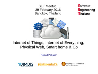 Internet of Things, Internet of Everything,
Physical Web, Smart home & Co
Roland Petrasch
SET Meetup
29 February 2016
Bangkok, Thailand
ERP
CRM
BI
 