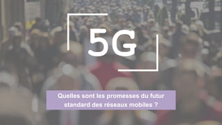 Quelles sont les promesses du futur
standard des réseaux mobiles ?
5G
 