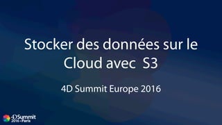Stocker des données sur le
Cloud avec S3
4D Summit Europe 2016
 