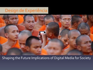 Shaping the Future Implications of Digital Media for Society
Design de Experiência
 