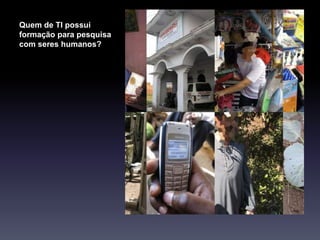 Quem de TI possui
formação para pesquisa
com seres humanos?
 