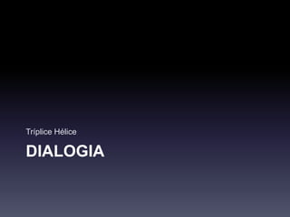 DIALOGIA
Tríplice Hélice
 