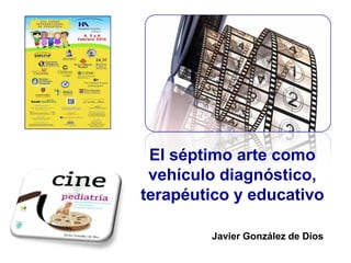 El séptimo arte como
vehículo diagnóstico,
terapéutico y educativo
Javier González de Dios
 