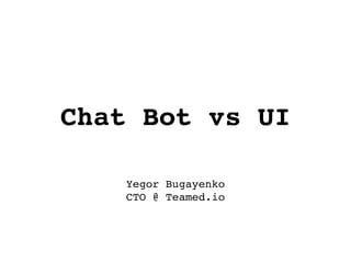 Chat Bot vs UI
Yegor Bugayenko 
CTO @ Teamed.io
 