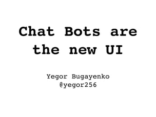 Chat Bots are
the new UI
Yegor Bugayenko
@yegor256